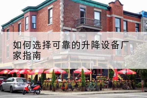 西沙电动升降机厂家-如何选择可靠的升降设备厂家指南