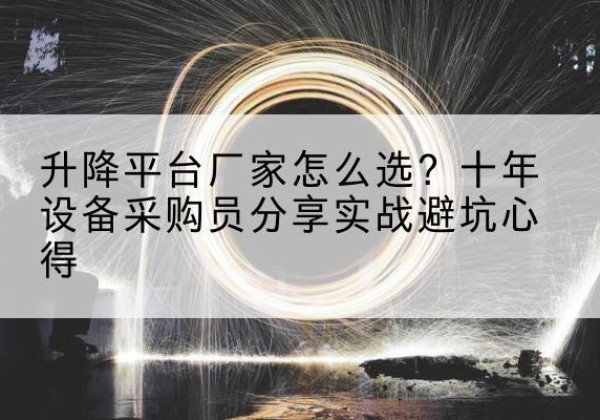 西沙升降平台厂家-怎么选？十年设备采购员分享实战避坑心得